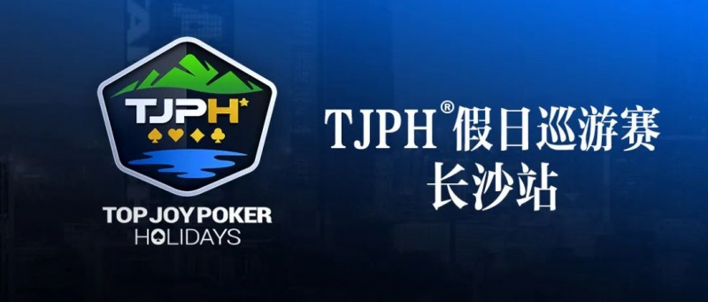 【EV扑克】赛事信息丨全新模式开启!TJPH®假日巡游赛-长沙站赛程发布